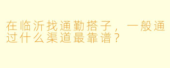 在临沂找通勤搭子,一般通过什么渠道最靠谱?