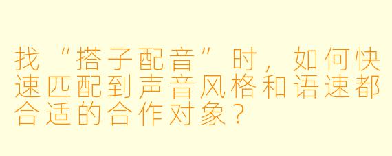 找“搭子配音”时，如何快速匹配到声音风格和语速都合适的合作对象？