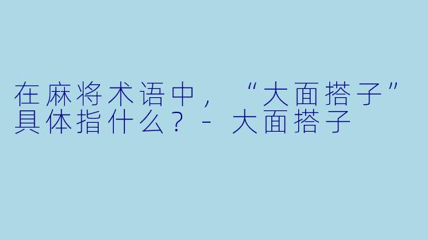 在麻将术语中，“大面搭子”具体指什么？-大面搭子