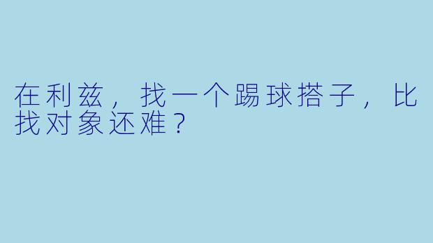 在利兹，找一个踢球搭子，比找对象还难？