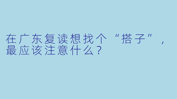 在广东复读想找个“搭子”，最应该注意什么？