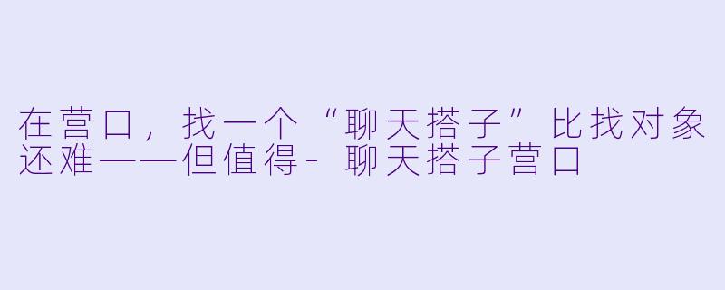在营口，找一个“聊天搭子”比找对象还难——但值得-聊天搭子营口