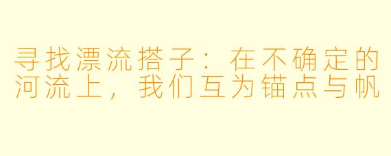 寻找漂流搭子：在不确定的河流上，我们互为锚点与帆