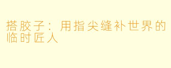 搭胶子:用指尖缝补世界的临时匠人