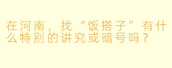 在河南，找“饭搭子”有什么特别的讲究或暗号吗？