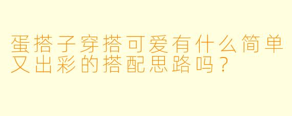 蛋搭子穿搭可爱有什么简单又出彩的搭配思路吗？
