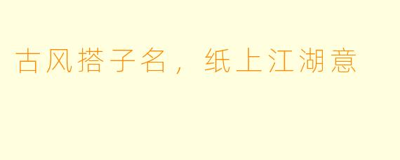 古风搭子名，纸上江湖意