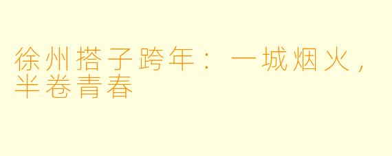 徐州搭子跨年:一城烟火,半卷青春