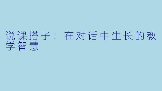 说课搭子:在对话中生长的教学智慧
