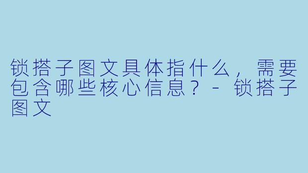 锁搭子图文具体指什么,需要包含哪些核心信息?-锁搭子图文