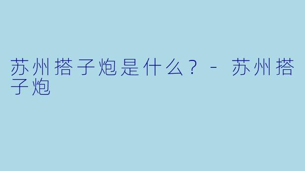 苏州搭子炮是什么？-苏州搭子炮