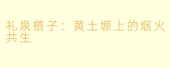礼泉搭子：黄土塬上的烟火共生