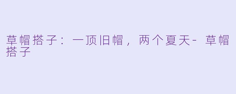 草帽搭子：一顶旧帽，两个夏天-草帽搭子