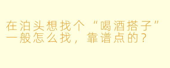 在泊头想找个“喝酒搭子”一般怎么找,靠谱点的?