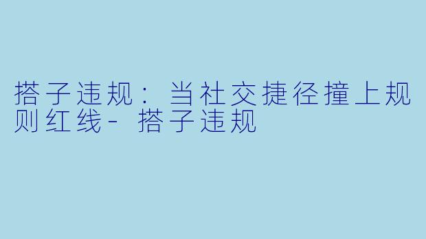 搭子违规：当社交捷径撞上规则红线
