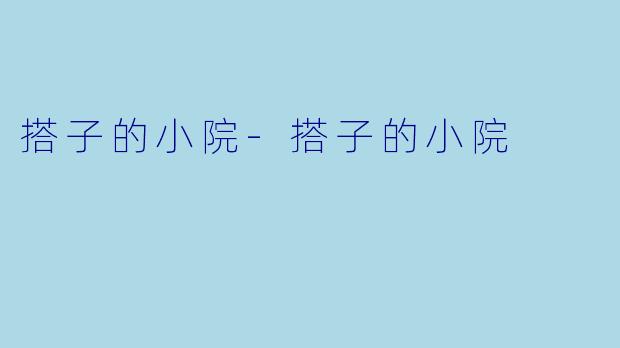 搭子的小院-搭子的小院