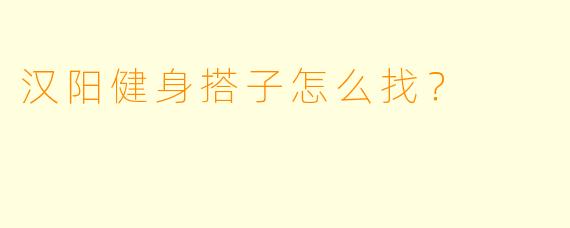 汉阳健身搭子怎么找？