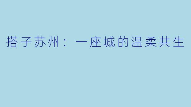 搭子苏州：一座城的温柔共生