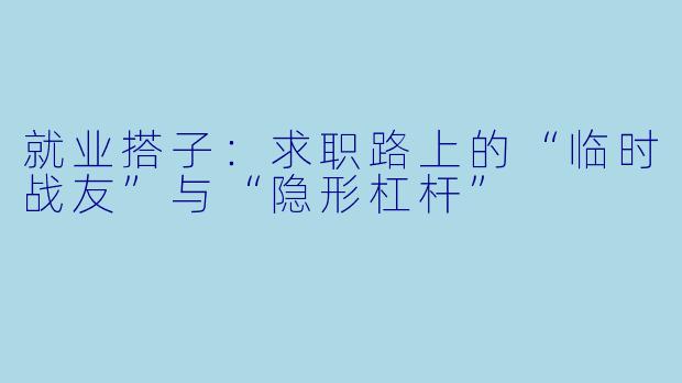 就业搭子：求职路上的“临时战友”与“隐形杠杆”