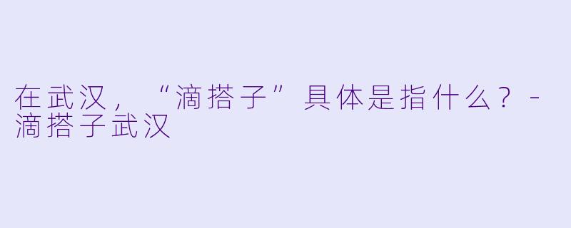 在武汉，“滴搭子”具体是指什么？-滴搭子武汉