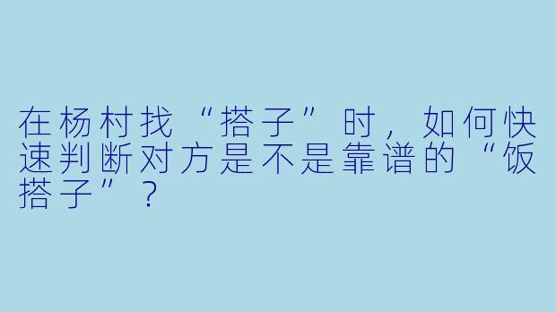 在杨村找“搭子”时，如何快速判断对方是不是靠谱的“饭搭子”？