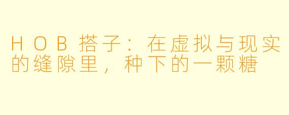 HOB搭子：在虚拟与现实的缝隙里，种下的一颗糖