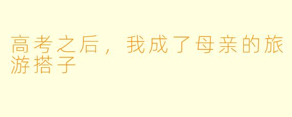 高考之后，我成了母亲的旅游搭子