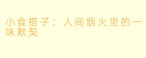 小食搭子：人间烟火里的一味默契