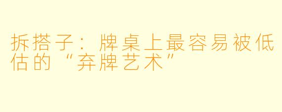 拆搭子:牌桌上最容易被低估的“弃牌艺术”
