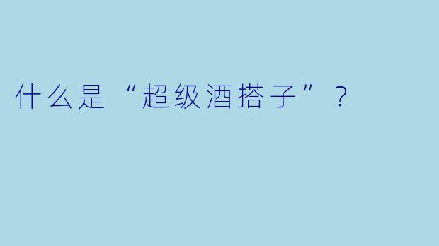 什么是“超级酒搭子”？
