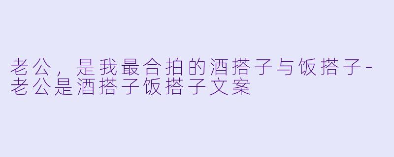 老公,是我最合拍的酒搭子与饭搭子-老公是酒搭子饭搭子文案
