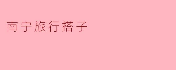 南宁旅行搭子