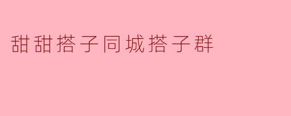 甜甜搭子同城搭子群