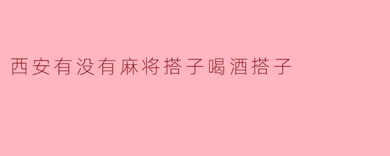 西安有没有麻将搭子喝酒搭子