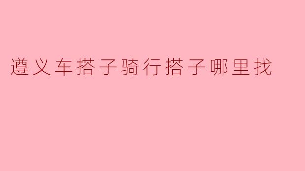 遵义车搭子骑行搭子哪里找