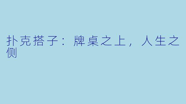 扑克搭子:牌桌之上,人生之侧