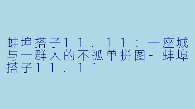 蚌埠搭子11.11：一座城与一群人的不孤单拼图-蚌埠搭子11.11