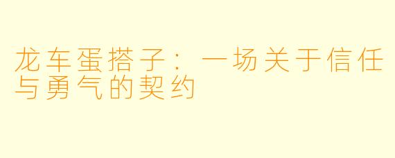龙车蛋搭子:一场关于信任与勇气的契约