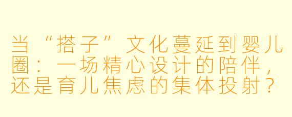 当“搭子”文化蔓延到婴儿圈:一场精心设计的陪伴,还是育儿焦虑的集体投射?
