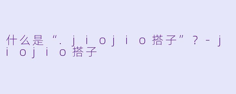什么是“.jiojio搭子”？-jiojio搭子