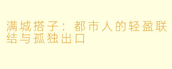 满城搭子:都市人的轻盈联结与孤独出口
