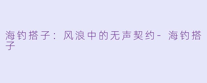 海钓搭子:风浪中的无声契约-海钓搭子