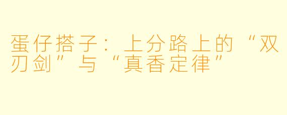 蛋仔搭子:上分路上的“双刃剑”与“真香定律”