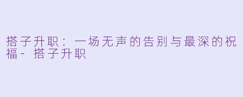 搭子升职:一场无声的告别与最深的祝福-搭子升职