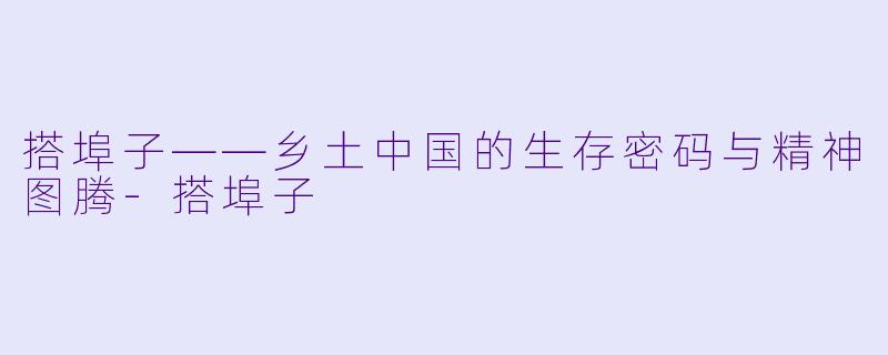 搭埠子——乡土中国的生存密码与精神图腾-搭埠子