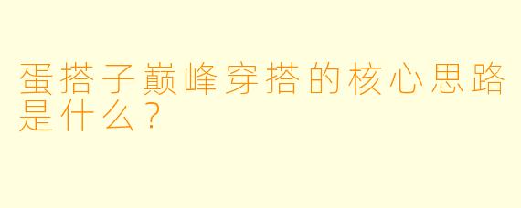 蛋搭子巅峰穿搭的核心思路是什么？