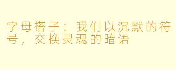 字母搭子:我们以沉默的符号,交换灵魂的暗语