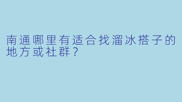 南通哪里有适合找溜冰搭子的地方或社群？