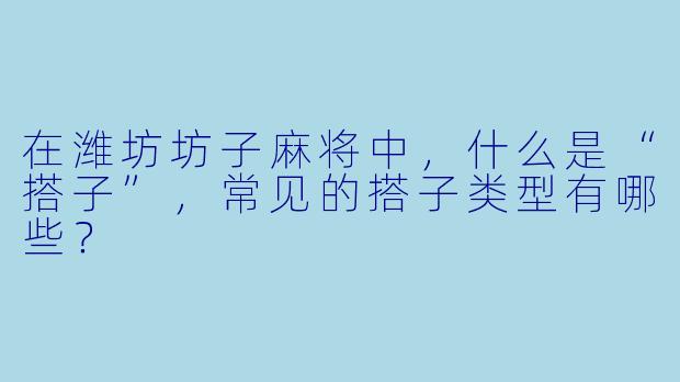 在潍坊坊子麻将中,什么是“搭子”,常见的搭子类型有哪些?