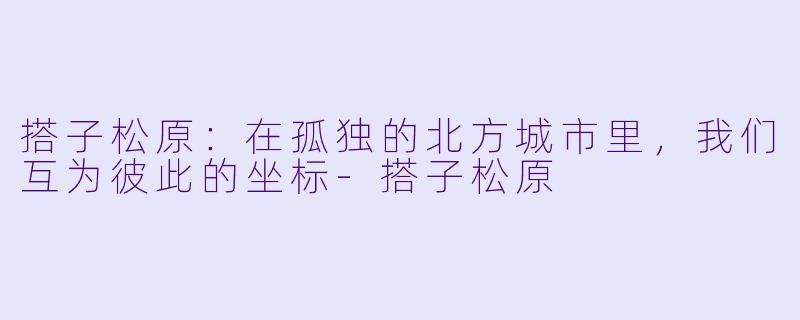 搭子松原：在孤独的北方城市里，我们互为彼此的坐标-搭子松原